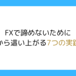 FXで諦めないために｜挫折から這い上がる7つの実践戦略